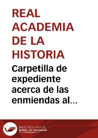 Carpetilla de expediente acerca de las enmiendas al "Resumen Historial de la primera Silla Romana" | Biblioteca Virtual Miguel de Cervantes