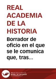 Borrador de oficio en el que se le comunica que, tras haber examinado la Comisión de Antigüedades la memoria y planos de la vía de Libisosa a Cástulo de Rafael Martínez de Carnero, ha resuelto que, aunque no reúne las condiciones para concederle el primer premio, se le concede la mitad consignada para el mismo, así como mención honorífica en las actas y la estampación de los planos cuando lo juzgue conveniente. No obstante, se le requiere al Sr. Martínez Carnero que rectifique ligeramente tales planos adecuándolos a una escala, registre y describa varias de las mansiones y saque un calco de la inscripción del miliario hallado en Aldeahermosa | Biblioteca Virtual Miguel de Cervantes