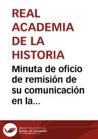 Minuta de oficio de remisión de su comunicación en la manifiesta su deseo de formar un plano de los caminos romanos de la región de Ruidera, por lo que se le remite el programa de premios por descubrimientos de antigüedades | Biblioteca Virtual Miguel de Cervantes