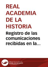 Registro de las comunicaciones recibidas en la Secretaría de la Academia a consecuencia del anuncio de premios por el descubrimiento de antigüedades, con expresión de las personas que las remiten, punto del que proceden, Academia en que se presentan, y días en que se pasan y las devuelve el Sr. Fernández-Guerra y Orbe | Biblioteca Virtual Miguel de Cervantes