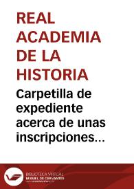 Carpetilla de expediente acerca de unas inscripciones romanas de Acinipo remitidas por Antonio Madrid Muñoz y presentadas por Juan Pérez de Guzmán y Gallo, que pasarán a informe del académico Fidel Fita y Colomer. | Biblioteca Virtual Miguel de Cervantes