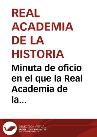 Minuta de oficio en el que la Real Academia de la Historia se da por enterada del anterior oficio remitido por la Comisión de Monumentos de Navarra y se indica la conveniencia de que el arquitecto provincial inspeccione el Monasterio de la Oliva y remita un presupuesto de restauración a la Real Academia de Bellas Artes de San Fernando para que ésta lo eleve al Ministerio de Fomento. | Biblioteca Virtual Miguel de Cervantes