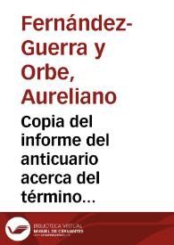 Copia del informe del anticuario acerca del término augustal conservado en la parte exterior de la pared de la capilla llamada de los pobres, en la iglesia de Sta. María la Mayor de Ledesma, que tenía por objeto marcar la jurisdicción entre Bletisa, Mirobriga y Salmantica. Recomienda al Ayuntamiento de la ciudad que mantenga intacta la lápida y que reproduzca en mármol la inscripción. | Biblioteca Virtual Miguel de Cervantes