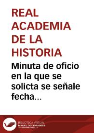 Minuta de oficio en la que se solicta se señale fecha y hora para recibir una comisión de la Real Academia de la Historia. | Biblioteca Virtual Miguel de Cervantes