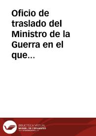 Oficio de traslado del Ministro de la Guerra en el que se comunica Real Orden por la que se accede a la solicitud de la Academia para que la documentación que, por innecesaria, deba destruirse en el Archivo General Militar, se deposite en el Archivo Histórico Nacional. A su vez, se comunica que en el Ministerio de Instrucción Pública y Bellas Artes no hay antecedentes de que en el Archivo Notarial de Madrid existan depositados documentos militares, y que se ha ordenado al Archivo General Militar que separe de la documentación allí existente los testamentos de fallecidos antes de 1801 que tengan interés histórico, para ser puestos a disposición de la Academia. | Biblioteca Virtual Miguel de Cervantes