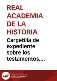 Carpetilla de expediente sobre los testamentos, procedentes de la antigua Escribanía de Cámara del Consejo Supremo de Guerra y Marina, que por tener interés histórico y ser anteriores a 1801, se han separado para su depósito en el Archivo Histórico Nacional. | Biblioteca Virtual Miguel de Cervantes