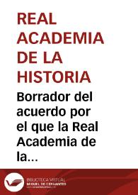 Borrador del acuerdo por el que la Real Academia de la Historia, enterada de las excavaciones practicadas en Garray en busca de la ciudad de Numancia y de la intención de continuarlas, decide ponerlo en conocimiento del Gobierno, solicitar una subvención para llevarlas a cabo y reclamar que se coloquen bajo la inspección de la Academia. | Biblioteca Virtual Miguel de Cervantes