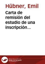 Carta de remisión del estudio de una inscripción aparecida en Tarragona. Pide la corrección de Fita. Añade que tiene en su poder los calcos de diversas lápidas de Las Navas del Marqués, sobre las que remitirá un estudio a Mélida para que las publique. Finalmente, se excusa por no haber podido estudiar aún un comentario del P. Fita sobre epigrafía ibérica. | Biblioteca Virtual Miguel de Cervantes