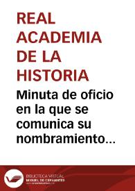 Minuta de oficio en la que se comunica su nombramiento como miembro de una Comisión, compuesta por él y otros dos miembros de la Academia, con el fin de informar a la misma sobre el manuscrito titulado "Descripción histórico-monumental de las ruinas de Olérdula", con doce fotografías, enviado por Buenaventura Hernández Sanahuja. | Biblioteca Virtual Miguel de Cervantes