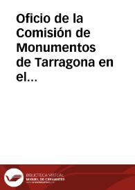 Oficio de la Comisión de Monumentos de Tarragona en el que se da cuenta que el Ayuntamiento de Tarragona ha recurrido ante el Ministro de Fomento la Real Orden de 24-12-1884 por la que se le obliga a cerrar la brecha abierta en la muralla y a eliminar la verja de hierro que ha puesto en su lugar. La Comisión de Monumentos insta a la Academia a intervenir ante el Ministro de Fomento para que no atienda al Ayuntamiento y haga cumplir, por el contrario, dicha Real Orden lo más pronto posible. | Biblioteca Virtual Miguel de Cervantes