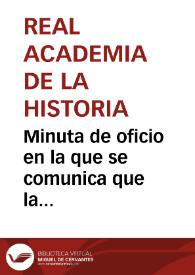 Minuta de oficio en la que se comunica que  la Academia ha visto con sorpresa que sin la audiencia de la Comisión ni su conocimiento, ha sido destruido e artificio de Juanelo Turriano, por lo que solicita que para que no se vuelvan a repetir actuciones semejantes, se cumpla exactamente el reglamento de las Comisiones Provinciales y se proceda inmediatamente a la formación del catálogo monumental. | Biblioteca Virtual Miguel de Cervantes