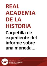 Carpetilla de expediente del informe sobre una moneda de oro remitida a la Real Academia de la Historia por Real Orden. | Biblioteca Virtual Miguel de Cervantes