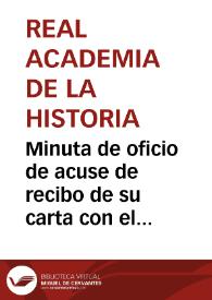 Minuta de oficio de acuse de recibo de su carta con el dibujo de las seis monedas que ofrece a la misma, que ha llegado a través de José Canga, pero que el Anticuario no puede, a partir del dibujo, precisar la importancia de la pieza, por lo que se le solicita remita dichas monedas. | Biblioteca Virtual Miguel de Cervantes