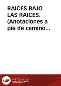 RAICES BAJO LAS RAICES. (Anotaciones a pie de camino 1974) / Garrido Palacios, Manuel | Biblioteca Virtual Miguel de Cervantes