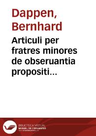 Articuli per fratres minores de obseruantia propositi Reuerendissimo domino Episcopo Brandenburgeñ. contra luteranos Reuerendo domino Iacobo Gropper Reuerendissimi domini Presulis ecclesie Brandenburgeñ Vicario. ... frater Bernhardus Dappen Ordinis Minorum | Biblioteca Virtual Miguel de Cervantes