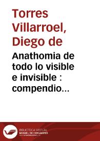 Anathomia de todo lo visible e invisible : compendio universal de ambos mundos, viage fantastico, jornadas por una y otra esphera y descubrimiento de sus entes, substancias, generaciones y producciones, noticia de la naturaleza y movimientos de los cuerpos terrestres y celestiales, y ciencia de los influxos de los eclipses del sol y luna hasta el fin de el mundo ... | Biblioteca Virtual Miguel de Cervantes