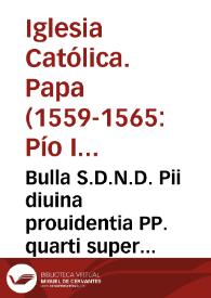 Bulla S.D.N.D. Pii diuina prouidentia PP. quarti super declaratione temporis ad obseruan. decreta sacri oecumenici et generalis Concilii Tridentini | Biblioteca Virtual Miguel de Cervantes