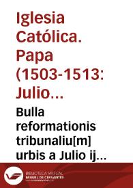 Bulla reformationis tribunaliu[m] urbis a Julio ij pont. max. Po. Ro. p[ro]cura[n]te edita | Biblioteca Virtual Miguel de Cervantes