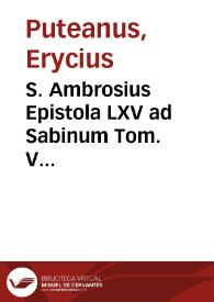 S. Ambrosius Epistola LXV ad Sabinum Tom. V interludamus epistolis quarum ejusmodi usus est, ut Disjuncti locorum intervalis, affectu adhaereamus ... S. Basilius Epist. LV ad S. Ambrosium Episcopum Mediolan. Tom. II unumvero, quod inter maxima reputari potest ab iis, qui non difficili Beneficiorum Dei in se collatorum sensu tanguntur, et praesens ... | Biblioteca Virtual Miguel de Cervantes