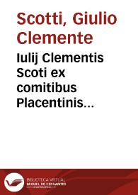 Iulij Clementis Scoti ex comitibus Placentinis illustrissimi philosophi, theologi, etc. De obligatione regularis extra regularem domum commorantis ob iustum metum | Biblioteca Virtual Miguel de Cervantes