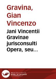 Jani Vincentii Gravinae jurisconsulti Opera, seu Originum juris civilis lirbi [sic] tres, quibus accedunt De Romano Imperio liber singularis, Orationes et opuscula latina, Institutionum J. recept. lib. IV, Dissertatio de censura romanorum et Institutionum canonic. Lib. III. Recensuit et adnotationibus auxit / Gotefridus Mascovius | Biblioteca Virtual Miguel de Cervantes