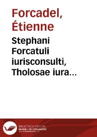 Stephani Forcatuli iurisconsulti, Tholosae iura publice profitentis, In titulum Digestorum de seruitutibus succincta explicatio | Biblioteca Virtual Miguel de Cervantes