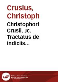 Christophori Crusii, Jc. Tractatus de indiciis delictorum generalibus ex jure publico et privato, nec non selectioribus antiquorum et recentiorum theologorum ... non tam practicis criminalium causarum quam legum studiosis ... | Biblioteca Virtual Miguel de Cervantes