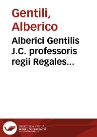 Alberici Gentilis J.C. professoris regii Regales disputationes tres, idest, De potestate regis absoluta, De vnione regnorum Britannie, De vi ciuium regem semper iniusta | Biblioteca Virtual Miguel de Cervantes