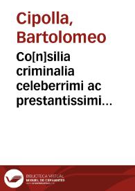 Co[n]silia criminalia celeberrimi ac prestantissimi vtriusq[ue] iuris illuminatoris d[omi]ni Bartholomei Cepole Veronensis | Biblioteca Virtual Miguel de Cervantes