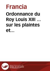 Ordonnance du Roy Louis XIII ... sur les plaintes et doleances faittes par les deputez des estats de son royaume conuoquez et assemblez en la ville de Paris en l'année 1614, et sur les aduis donnez à sa majesté par les assemblées des notables tenuës à Roüen en l'année 1617, et à Paris en l'annéee [sic] 1626, publiée en Parlement le 15 Januier 1629 | Biblioteca Virtual Miguel de Cervantes