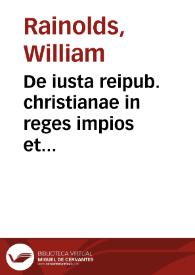 De iusta reipub. christianae in reges impios et haereticos authoritate iustissimaque catholicorum ad Henricum Nauarraeum et quemcumqué haereticum à regno Galliae repellendum confoederatione | Biblioteca Virtual Miguel de Cervantes