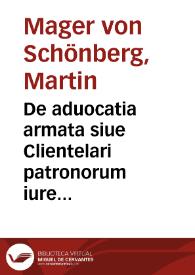 De aduocatia armata siue Clientelari patronorum iure et potestate clientumque officio vulgo Schutzund Schirmsgerechtigkeit dicto in et extra Romano-Germanicum Imperium moribus priscis et hodiernis recepto | Biblioteca Virtual Miguel de Cervantes