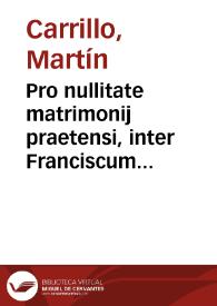 Pro nullitate matrimonij praetensi, inter Franciscum Basilium de Contamina, et Catherinam Ximenez, doctoris Martini Carrillo presbyteri, Vniuersitatis Cesarauguste, decreti ordonarij interpretis, resolutiua responsio, ad intellectum decreti Concilij Tridentini, sessione 24. cap. I. de reformatione matrimonij | Biblioteca Virtual Miguel de Cervantes