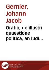 Oratio, de illustri quaestione politica, an ludi scenici (quales comoediae et tragoediae in benè constituta Repub. sint ferendi? | Biblioteca Virtual Miguel de Cervantes