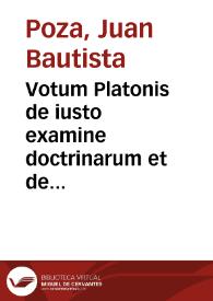 Votum Platonis de iusto examine doctrinarum et de earum probabilitate et de primis instantijs et alijs recursibus praesertim in causis fidei | Biblioteca Virtual Miguel de Cervantes