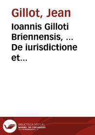 Ioannis Gilloti Briennensis, ... De iurisdictione et imperio libri duo, ad Do. Franciscum Oliuarium Alenconicum cancellarium | Biblioteca Virtual Miguel de Cervantes