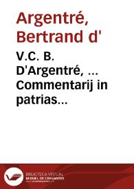 V.C. B. D'Argentré, ... Commentarij in patrias Britonum leges, seu Consuetudines generales antiquissimi Ducatus Britanniae | Biblioteca Virtual Miguel de Cervantes