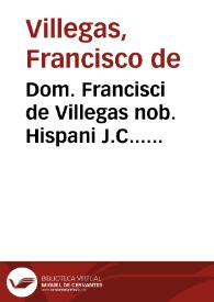 Dom. Francisci de Villegas nob. Hispani J.C... Decisiones canonicae, morales, civiles et criminales tam Lucanae Rotae, quàm Ducatus Guastallae et aliarum ditionum Italiae, Lombardiae et Thusciae | Biblioteca Virtual Miguel de Cervantes