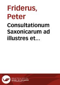 Consultationum Saxonicarum ad illustres et grauissimas, easque varias iuris vtriusque communis, nec non Saxonici quaestiones habitarum, et a celeb[errimis] Wittembergensis et Lipsensis Scabinatuum adsessoribus, iussu elect. Saxon. Augusti decisarum, Libri Quinque ... | Biblioteca Virtual Miguel de Cervantes