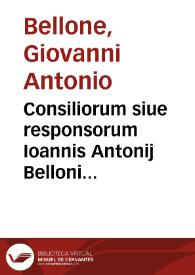 Consiliorum siue responsorum Ioannis Antonij Belloni iurisconsulti Tauriensis ... necnon in magistratu redituum extraordinariorum Serenissimi Sabaudiae Ducis praesidis centuria | Biblioteca Virtual Miguel de Cervantes