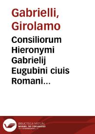 Consiliorum Hieronymi Gabrielij Eugubini ciuis Romani ...volumen primum [-secundum] | Biblioteca Virtual Miguel de Cervantes