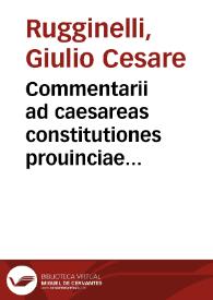 Commentarii ad caesareas constitutiones prouinciae Mediolanensis in tit. de appellationibus in quibus appellationum nullitatum, commissionum, rescriptorumque materia, ad praxim iudidiariam singulari ordine redacta, copiosè explicatur et diuersarum ciuitatum pleraque statuta diligentissimè elucidantur | Biblioteca Virtual Miguel de Cervantes