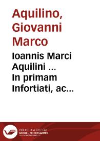 Ioannis Marci Aquilini ... In primam Infortiati, ac etiam ff. noui commentarij acutissimi ac selectae praelectiones | Biblioteca Virtual Miguel de Cervantes