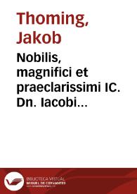 Nobilis, magnifici et praeclarissimi IC. Dn. Iacobi Thomingij, iuris vtriusque doctoris eximij, et Collegij iuridici in Academia Lipsiensi quondam praesidis ordinarij, etc. Responsa | Biblioteca Virtual Miguel de Cervantes