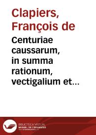 Centuriae caussarum, in summa rationum, vectigalium et sacri aerarij Prouinciae Curia decisarum, quibus vniuersa ferè, quae ad caussam fisci et priuatorum, publicarúmque functionum pertinent, explicantur, pars prior multo quam antea emendatior | Biblioteca Virtual Miguel de Cervantes