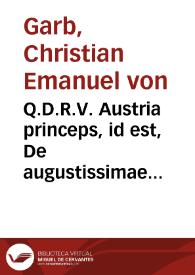 Q.D.R.V. Austria princeps, id est, De augustissimae domus Austriacae iuribus praerogatiuis illustrioribus intuitu praesertim nexus cum Imperio Romano-Germanico tractatio academica, quam adspirante diuini numinis gratia | Biblioteca Virtual Miguel de Cervantes