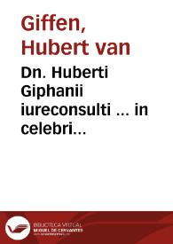 Dn. Huberti Giphanii iureconsulti ... in celebri Vniuersitate Ingolstadiensi iuris caesarei professoris nobilissimi De renunciationibus tractatus absolutissimus et à multis in foro versantibus diu multumq[ue] desideratissimus : accesserunt selectissima illustrium aliquot academiarum nec non aliorum insignium iureconsultorum Germaniae in hac renunciationum materia ad instantiam partium litigantium reddita responsa, singulari studio et judicio collecta et in communem practicantium vsum publici iuris facta, quorum argumenta et seriem pagina sexta indicat | Biblioteca Virtual Miguel de Cervantes