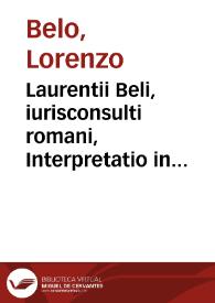 Laurentii Beli, iurisconsulti romani, Interpretatio in .L.II.C. De Sacr. Sanc. ECC. et in .C. nullus mortuus. XIII.Q.II. Eiusdem opusculum de mortuis coemeterio restituendis | Biblioteca Virtual Miguel de Cervantes