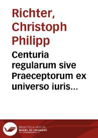 Centuria regularum sive Praeceptorum ex universo iuris tam canonici quam civilis corpore sparsim desumptorum | Biblioteca Virtual Miguel de Cervantes