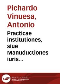 Practicae institutiones, siue Manuductiones iuris ciuilis Romanorum, et Regii Hispani, ad praxim libro singulari, in quatuor distributae partes comprehensae | Biblioteca Virtual Miguel de Cervantes